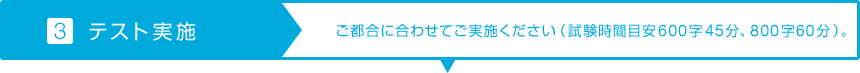 【3.テスト実施】ご都合に合わせてご実施ください（試験時間目安600字45分、800字60分）。