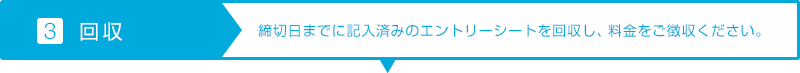 【3.回収】締切日までに記入済みのエントリーシートを回収し、料金をご徴収ください。