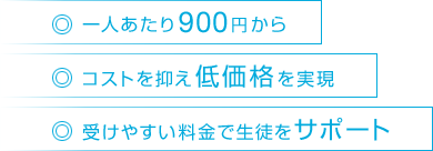 ・一人あたり880円から ・コストを抑え低価格を実現 ・受けやすい料金で生徒をサポート