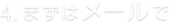 4. まずはメールで